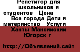 Репетитор для школьников и студентов › Цена ­ 1 000 - Все города Дети и материнство » Услуги   . Ханты-Мансийский,Югорск г.